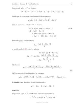 2 Se˜ales y Sistemas de Variable Discreta
    n                                                                                        53

Suponiendo yh (n) = λn , se obtiene:

             λn − 3λn−1 − 4λn−2 = λn−2 (λ2 − 3λ − 4) = λn−2 (λ − 4)(λ + 1)

Por lo que la forma general de la soluci´n homog´nea es:
                                        o       e

                        yh (n) = C1 λn + C2 λn = C1 (−1)n + C2 (4)n
                                     1       2



Para la respuesta a entrada nula se plantea:

                            y(0) = 3y(−1) + 4y(−2) = C1 + C2                              (2.29)
                            y(1) = 3y(0) + 4y(−1)
                                = 3(3y(−1) + 4y(−2)) + 4y(−1)
                                = 13y(−1) + 12y(−2) = −C1 + 4C2

Sumando y(0) y y(1) resulta en

                                          16y(−1) + 16y(−2)
                                   C2 =
                                                  5
y considerando (2.29) se deriva adem´s
                                    a

                                      3y(−1) + 4y(−2) − C2 = C1
                                         16y(−1) + 16y(−2)
                       3y(−1) + 4y(−2) −                   = C1
                                                 5
                                            4y(−2) − y(−1)
                                    ⇒ C1 =
                                                   5

Finalmente
                            4y(−2) − y(−1)         16y(−1) + 16y(−2) n
                yzi (n) =                  (−1)n +                  4 .
                                   5                       5
                                                                                            2.19


Si λ1 es una ra´ de multiplicidad m, entonces:
               ız

         yh (n) = C1 λn + C2 nλn + C3 n2 λn + . . . + Cm nm−1 λn
                      1        1          1                    1      + Cm+1 λn + . . .
                                                                              2



Ejemplo 2.20 Repita el ejemplo anterior para:

                               y(n) − 4y(n − 1) + 4y(n − 2) = 0

Soluci´n:
      o
Suponiendo yh (n) = λn , resulta en el polinomio caracter´
                                                         ıstico

                             λn−2 (λ2 − 4λ + 4) = λn−2 (λ − 2)2 = 0

                                       c 2005-2011 — P. Alvarado
 