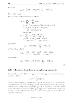 82                                                             3.3 An´lisis de sistemas LTI en el dominio z
                                                                     a

Por lo que:
                                                                         π
                    yzs (n) = 1,099 + 1,088(0,9)n cos                      n − 5.2◦   u(n)
                                                                         3
Para 1. y(n) = yzs (n)
Para 2., con las condiciones iniciales se obtiene:
                                N                 k
                                            −k
                     N0 = −          ak z              y(−n)z n
                               k=1               n=1

                         = −(a1 z {y(−1)z} + a2 z −2 {y(−1)z + y(−2)z 2 })
                                     −1

                         = −(a1 y(−1) + a2 y(−1)z −1 + a2 y(−2))
                         = −(−0,9 + 0,81 + 0,81z −1 )
                         = 0,09 − 0,81z −1
                           N0 (z)       0,09 − 0,81z −1
                  Yzi (z) =       =
                           A(z)     1 − 0,9z −1 + 0,81z −2
                           0,026 + j0,4936     0,026 − j0,4936
                         =          j π −1
                                            +              π
                           1 − 0,9ze 3 z      1 − 0,9ze−j 3 z −1
y por tanto:
                                                                  π
                          yzi (n) = 0,988(0,9)n cos                 n + 87◦ u(n)
                                                                  3
y Y (z) = Yzs (z) + Yzi (z)

                               1,099    0,568 + j0,445      0,568 − j0,442
                   Y (z) =            +           j π −1
                                                         +             π
                              1−z  −1
                                        1 − 0,9ze   3z     1 − 0,9ze−j 3 z −1
que equivale a:
                                                                          π
                     y(n) = 1,099u(n) + 1,44(0,9)n cos                      n + 38◦ u(n)
                                                                          3
                                                                                                        3.6




3.3.3     Respuesta transitoria y en r´gimen permanente
                                      e

Si para todos los polos del sistema {pk } se cumple que |pk | < 1, entonces la respuesta
natural del sistema:
                                                         N
                                       ynr (n) =              Ak pn u(n)
                                                                  k
                                                        k=1

decae si n tiende a inﬁnito, y se le denomina respuesta transitoria. Su tasa de decaimiento
depender´ de qu´ tan cerca est´n los polos de la circunferencia unidad. Si los polos {qk }
          a      e               e
de la respuesta forzada tienen magnitudes |qk | < 1, la respuesta a la entrada tambi´n   e
decae. Si la entrada es sinusoidal implica que hay polos en la circunferencia unitaria, y la
respuesta forzada tambi´n tendr´ esos polos y ser´ sinusoidal, y la respuesta se denomina
                         e         a               a
de estado permanente.

                                             c 2005-2011 — P. Alvarado
 