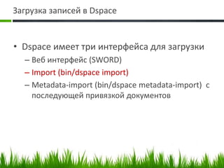 Загрузка записей в DspaceDspaceимеет три интерфейса для загрузкиВеб интерфейс (SWORD)Import (bin/dspace import) Metadata-import (bin/dspacemetadata-import)  с последующей привязкой документов