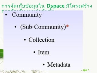 การจัด เก็บ ข้อ มูล ใน Dspace มีโ ครงสร้า ง
การจัด เก็บ แบบลำา ดับ ชัน
                         ้




                                     Page 7
 
