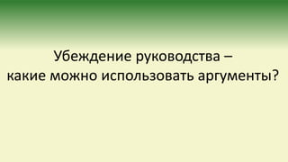 Убеждение руководства –
какие можно использовать аргументы?
 
