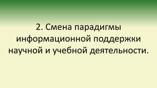 2. Смена парадигмы
информационной поддержки
научной и учебной деятельности.
 
