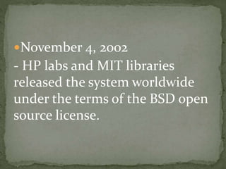 November 4, 2002
- HP labs and MIT libraries
released the system worldwide
under the terms of the BSD open
source license.
 