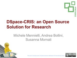 This work is licensed under a Crea ve Commons A ribu on 4.0 Interna onal License.
#THETA2015
DSpace-CRIS: an Open Source
Solution for Research
Michele Mennielli, Andrea Bollini,
Susanna Mornati
 