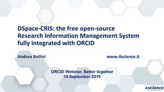 DSpace-CRIS: the free open-source
Research Information Management System
fully integrated with ORCID
Andrea Bollini www.4science.it
ORCID Webinar, Better together
19 September 2019
 