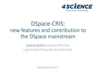 DSpace-CRIS:
new features and contribution to
the DSpace mainstream
Andrea Bollini, Susanna Mornati,
Luigi Andrea Pascarelli, Riccardo Fazio
www.4science.it
 