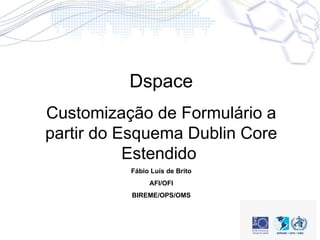 Dspace Customização de Formulário a partir do Esquema Dublin Core Estendido  Fábio Luís de Brito AFI/OFI BIREME/OPS/OMS 