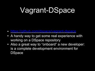 Vagrant-DSpace
 https://github.com/dspace/vagrant-dspace
 A handy way to get some real experience with
working on a DSpace repository
 Also a great way to “onboard” a new developer:
is a complete development environment for
DSpace
 