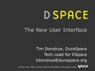 Licensed under Creative Commons Attribution-ShareAlike 4.0 International License
The New User Interface
Tim Donohue, DuraSpace
Tech Lead for DSpace
tdonohue@duraspace.org
 