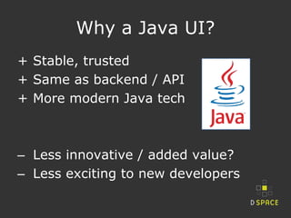 Why a Java UI?
+ Stable, trusted
+ Same as backend / API
+ More modern Java tech
‒ Less innovative / added value?
‒ Less e...