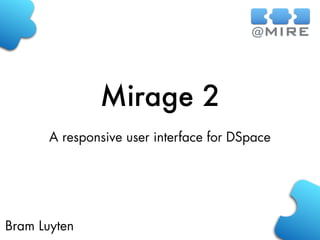 Mirage 2
Bram Luyten
A responsive user interface for DSpace
 