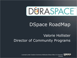 Licensed under Creative Commons Attribution-Share Alike 3.0 Unported
License
DSpace RoadMap
Valorie Hollister
Director of Community Programs
 