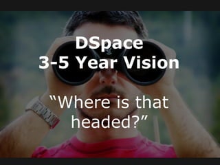 DSpace
3-5 Year Vision
“Where is that
headed?”
 