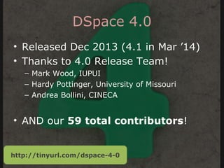 DSpace 4.0
• Released Dec 2013 (4.1 in Mar ’14)
• Thanks to 4.0 Release Team!
– Mark Wood, IUPUI
– Hardy Pottinger, University of Missouri
– Andrea Bollini, CINECA
• AND our 59 total contributors!
http://tinyurl.com/dspace-4-0
 