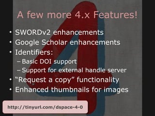A few more 4.x Features!
• SWORDv2 enhancements
• Google Scholar enhancements
• Identifiers:
– Basic DOI support
– Support for external handle server
• “Request a copy” functionality
• Enhanced thumbnails for images
http://tinyurl.com/dspace-4-0http://tinyurl.com/dspace-4-0
 