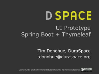Licensed under Creative Commons Attribution-ShareAlike 4.0 International License
UI Prototype
Spring Boot + Thymeleaf
Tim Donohue, DuraSpace
tdonohue@duraspace.org
 