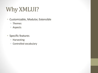 Why XMLUI?
• Customizable, Modular, Extensible
• Themes
• Aspects
• Specific features
• Harvesting
• Controlled vocabulary
 