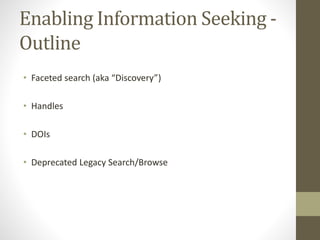 Enabling Information Seeking -
Outline
• Faceted search (aka “Discovery”)
• Handles
• DOIs
• Deprecated Legacy Search/Browse
 