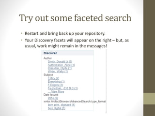 Try out some faceted search
• Restart and bring back up your repository.
• Your Discovery facets will appear on the right – but, as
usual, work might remain in the messages!
 