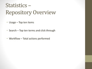 Statistics –
Repository Overview
• Usage – Top ten items
• Search – Top ten terms and click through
• Workflow – Total actions performed
 