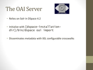 The OAI Server
• Relies on Solr in DSpace 4.2
• Initialize with [dspace-installation-
dir]/bin/dspace oai import
• Disseminates metadata with XSL configurable crosswalks
 