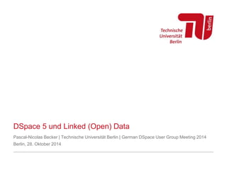 DSpace 5 und Linked (Open) Data 
Pascal-Nicolas Becker | Technische Universität Berlin | German DSpace User Group Meeting 2014 
Berlin, 28. Oktober 2014 
 