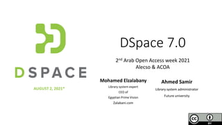 DSpace 7.0
Mohamed Elzalabany
Library system expert
CEO of
Egyptian Prime Vision
Zalabani.com
AUGUST 2, 2021*
Ahmed Samir
Library system administrator
Future university
2nd Arab Open Access week 2021
Alecso & ACOA
 