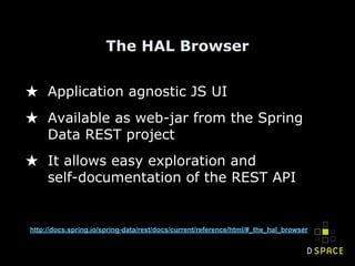 The HAL Browser
★ Application agnostic JS UI
★ Available as web-jar from the Spring
Data REST project
★ It allows easy exploration and
self-documentation of the REST API
http://docs.spring.io/spring-data/rest/docs/current/reference/html/#_the_hal_browser
 