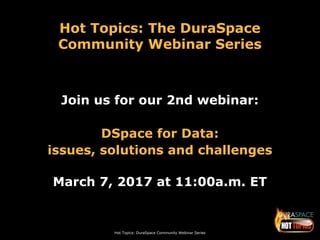 Hot Topics: DuraSpace Community Webinar Series
Hot Topics: The DuraSpace
Community Webinar Series
Join us for our 2nd webinar:
DSpace for Data:
issues, solutions and challenges
March 7, 2017 at 11:00a.m. ET
 
