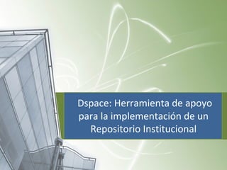 Dspace: Herramienta de apoyo
para la implementación de un
  Repositorio Institucional
 