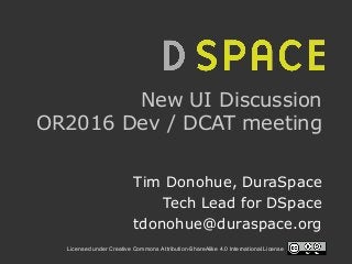 Licensed under Creative Commons Attribution-ShareAlike 4.0 International License
New UI Discussion
OR2016 Dev / DCAT meeting
Tim Donohue, DuraSpace
Tech Lead for DSpace
tdonohue@duraspace.org
 
