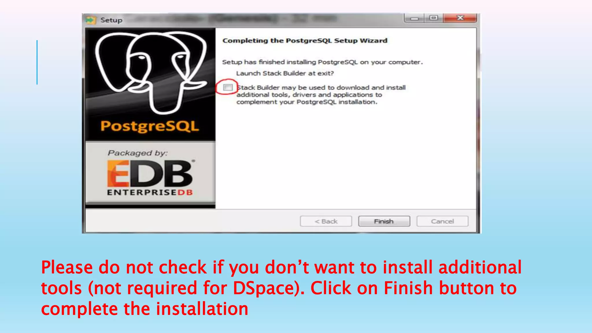 Please do not check if you don’t want to install additional
tools (not required for DSpace). Click on Finish button to
complete the installation
 