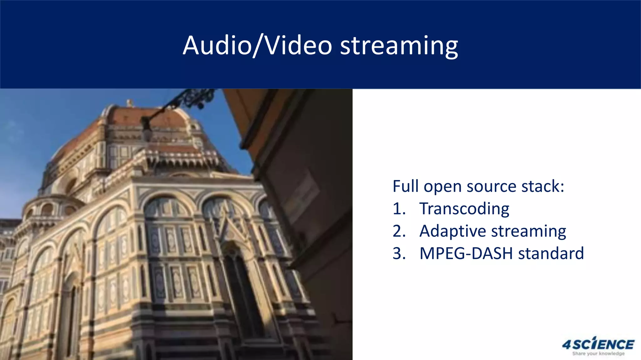 Audio/Video streaming
Full open source stack:
1. Transcoding
2. Adaptive streaming
3. MPEG-DASH standard
 