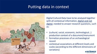 Putting data in context
Digital Cultural Data have to be analyzed together
with all contextual information, digital and no...