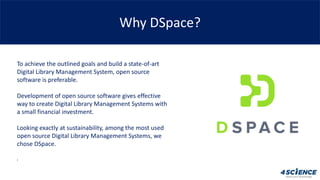 Why DSpace?
To achieve the outlined goals and build a state-of-art
Digital Library Management System, open source
software...