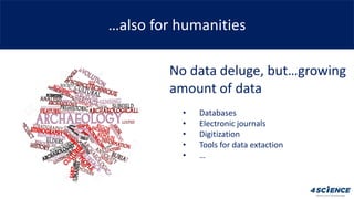 …also for humanities
No data deluge, but…growing
amount of data
• Databases
• Electronic journals
• Digitization
• Tools f...