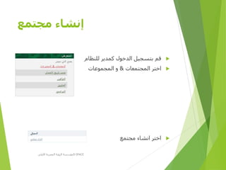 ‫مجتمع‬ ‫إنشاء‬
‫للنظام‬ ‫كمدير‬ ‫الدخول‬ ‫بتسجيل‬ ‫قم‬
‫المجتمعات‬ ‫اختر‬&‫المجموعات‬ ‫و‬
‫مجتمع‬ ‫انشاء‬ ‫اختر‬
‫األولى‬ ‫المصرية‬ ‫الرؤية‬ ‫مؤسسة‬D-SPACE
 