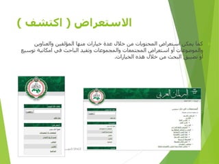 ‫االستعراض‬(‫اكتشف‬)
‫والعناوين‬ ‫المؤلفين‬ ‫منها‬ ‫خيارات‬ ‫عدة‬ ‫خالل‬ ‫من‬ ‫المحتويات‬ ‫استعراض‬ ‫يمكن‬ ‫كما‬
‫توس‬ ‫امكانية‬ ‫في‬ ‫الباحث‬ ‫وتفيد‬ ‫والمجموعات‬ ‫المجتمعات‬ ‫استعراض‬ ‫أو‬ ‫والموضوعات‬‫يع‬
‫الخيارات‬ ‫هذه‬ ‫خالل‬ ‫من‬ ‫البحث‬ ‫تضييق‬ ‫أو‬.
‫األولى‬ ‫المصرية‬ ‫الرؤية‬ ‫مؤسسة‬D-SPACE
 