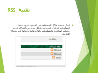 ‫تقنية‬RSS
‫خدمة‬ ‫تمكن‬RSS‫أحدث‬ ‫علي‬ ‫الحصول‬ ‫من‬ ‫المستفيد‬
‫تقدي‬ ‫أشكال‬ ‫من‬ ‫جديد‬ ‫شكل‬ ‫تعد‬ ‫فهي‬ ، ‫تلقائيا‬ ‫المعلومات‬‫م‬
‫شب‬ ‫عبر‬ ‫وفعالية‬ ‫عالية‬ ‫بكفاءة‬ ‫والمعلومات‬ ‫المكتبات‬ ‫خدمات‬‫كة‬
‫اإلنترنت‬.
‫األولى‬ ‫المصرية‬ ‫الرؤية‬ ‫مؤسسة‬D-SPACE
 