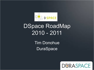 DSpace RoadMap
  2010 - 2011
   Tim Donohue
    DuraSpace
 