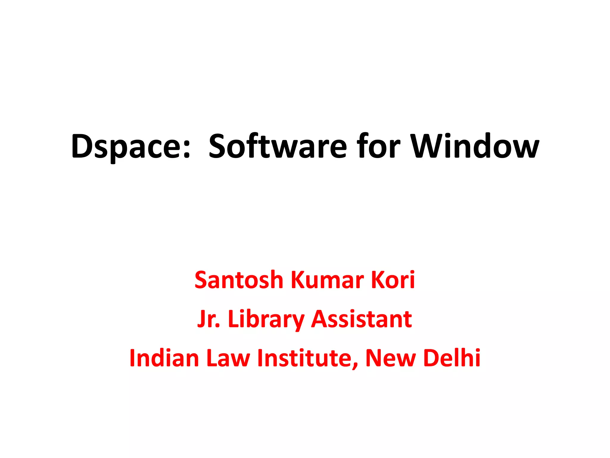 Dspace: Software for Window
Santosh Kumar Kori
Jr. Library Assistant
Indian Law Institute, New Delhi
 