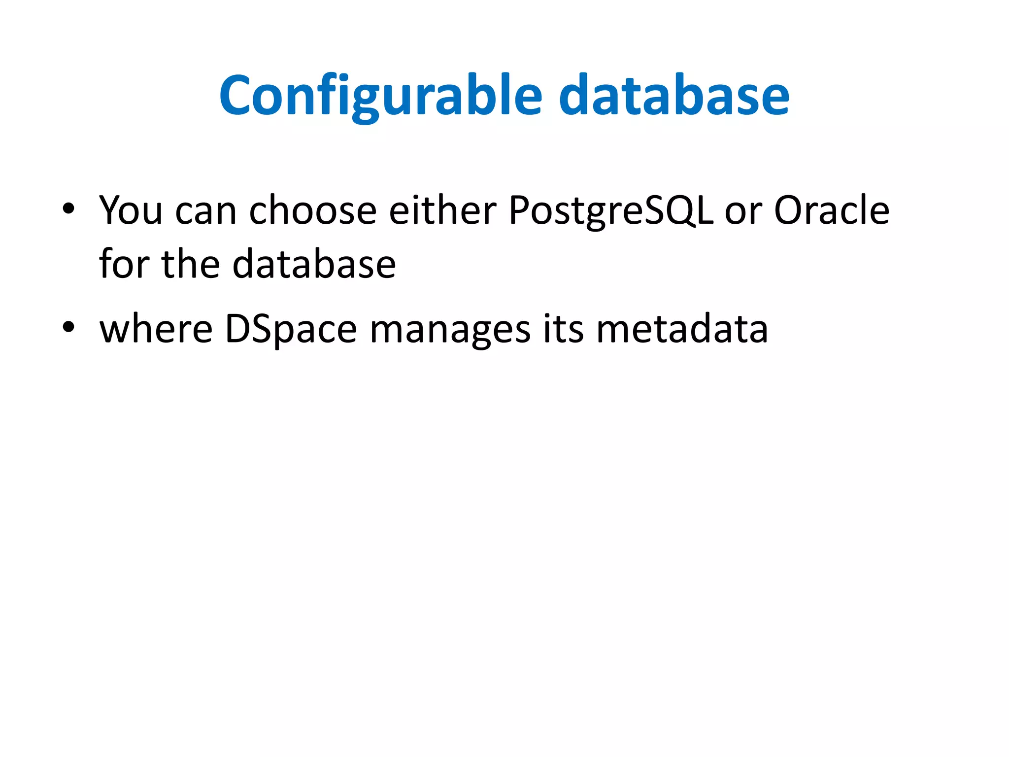 Configurable database
• You can choose either PostgreSQL or Oracle
for the database
• where DSpace manages its metadata
 