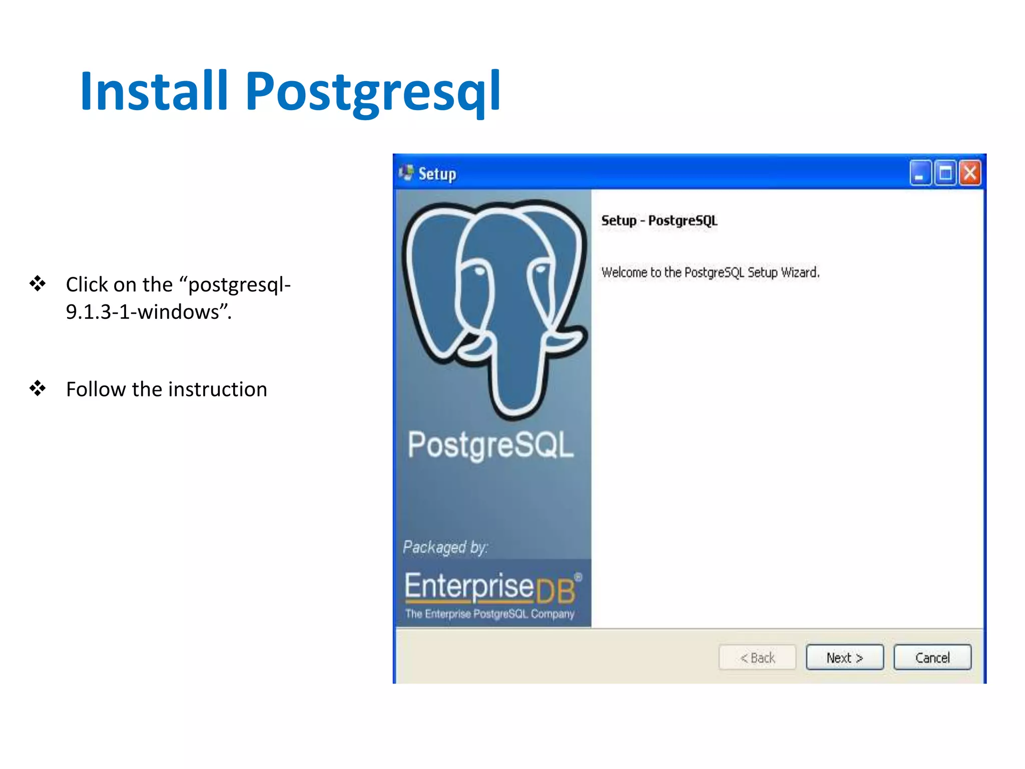 Install Postgresql
 Click on the “postgresql-
9.1.3-1-windows”.
 Follow the instruction
 