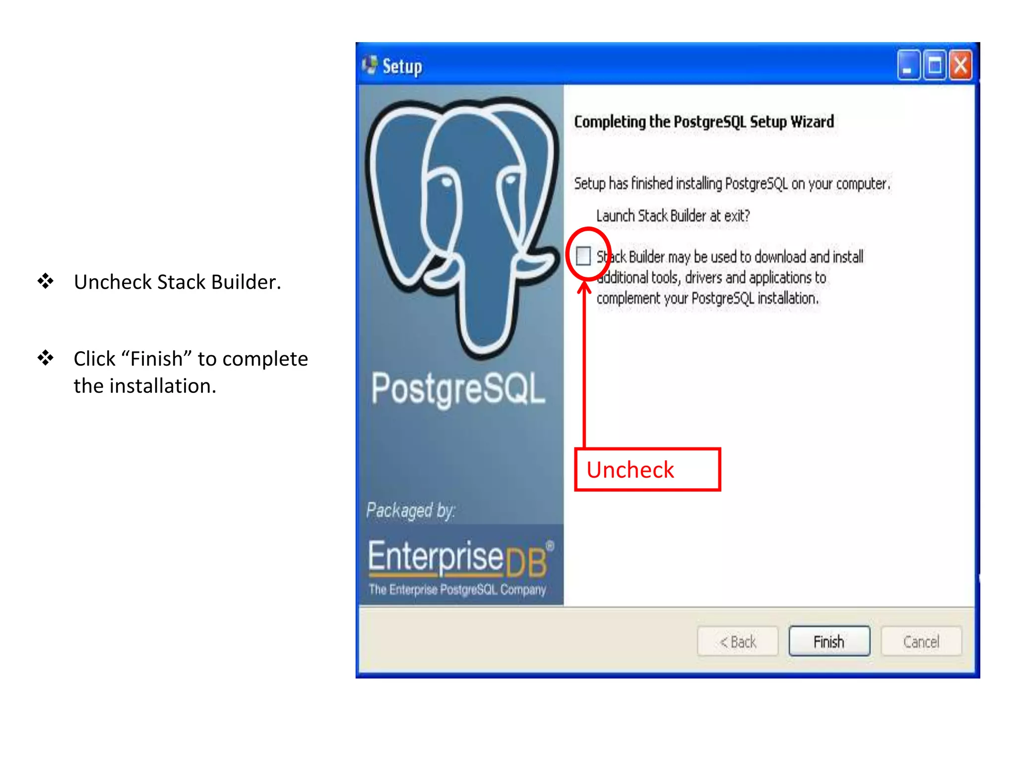  Uncheck Stack Builder.
 Click “Finish” to complete
the installation.
Uncheck
 
