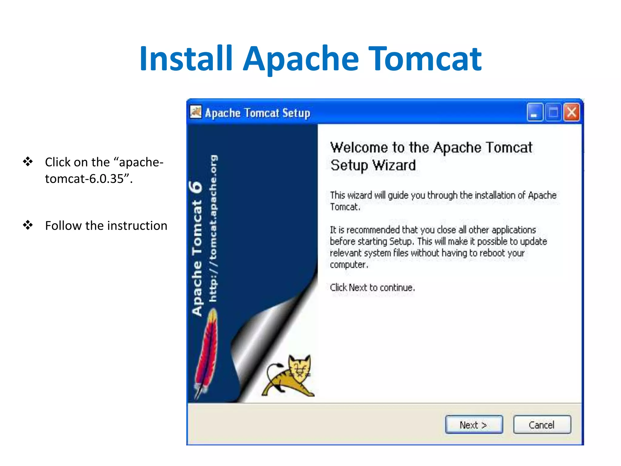 Install Apache Tomcat
 Click on the “apache-
tomcat-6.0.35”.
 Follow the instruction
 