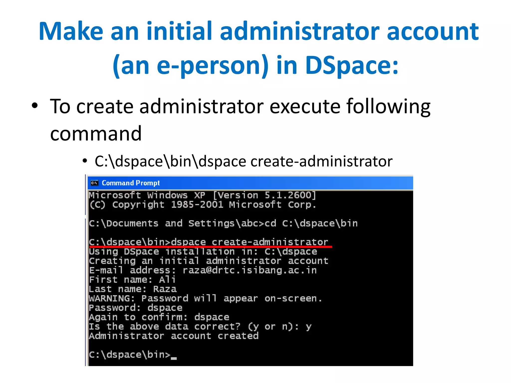 Make an initial administrator account
(an e-person) in DSpace:
• To create administrator execute following
command
• C:dspacebindspace create-administrator
 