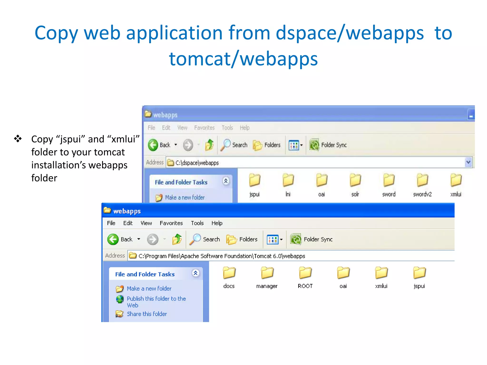 Copy web application from dspace/webapps to
tomcat/webapps
 Copy “jspui” and “xmlui”
folder to your tomcat
installation’s webapps
folder
 
