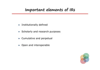 Important elements of IRs


Institutionally defined

Scholarly and research purposes

Cumulative and perpetual

Open and interoperable
 