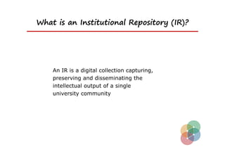 What is an Institutional Repository (IR)?




    An IR is a digital collection capturing,
    preserving and disseminating the
    intellectual output of a single
    university community
 