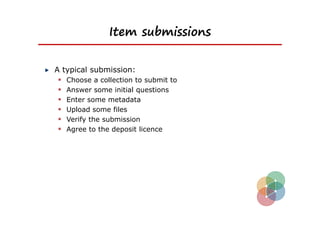 Item submissions


A typical submission:
  Choose a collection to submit to
  Answer some initial questions
  Enter some metadata
  Upload some files
  Verify the submission
  Agree to the deposit licence
 